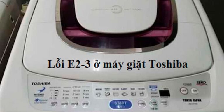 Máy giặt Toshiba bị lỗi E2-3 - Cách khắc phục đơn giản