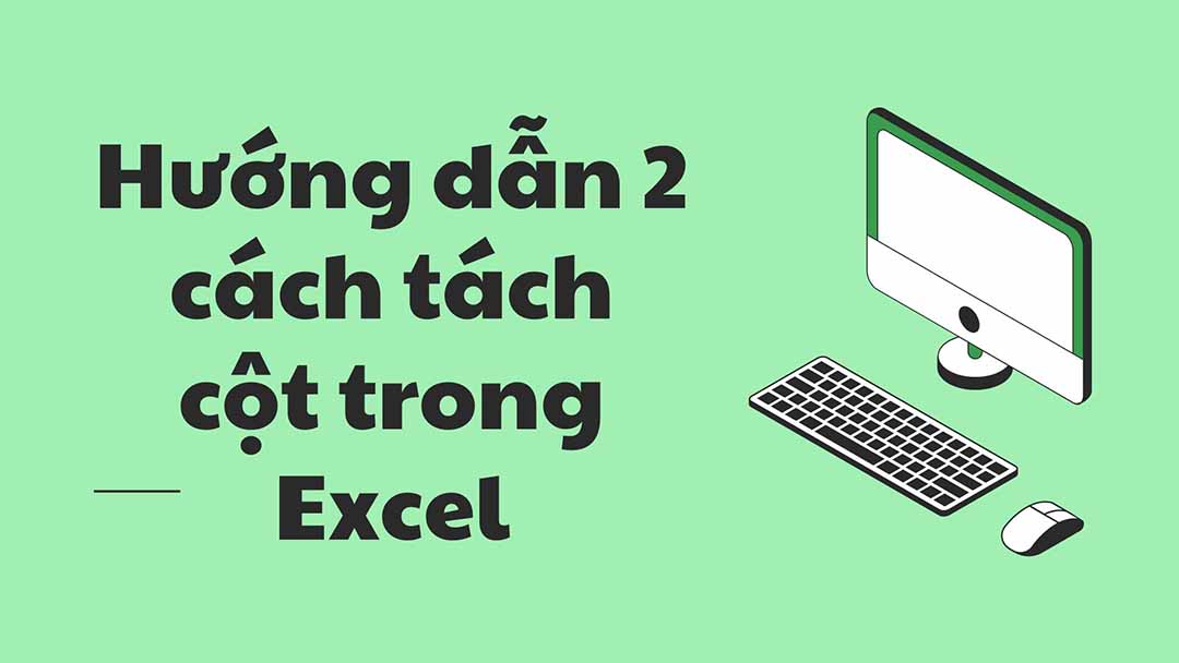 Hướng dẫn 2 cách tách cột trong Excel