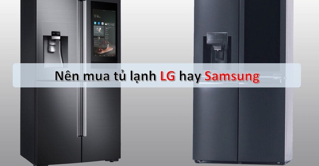 Nên mua tủ lạnh Samsung hay tủ lạnh LG