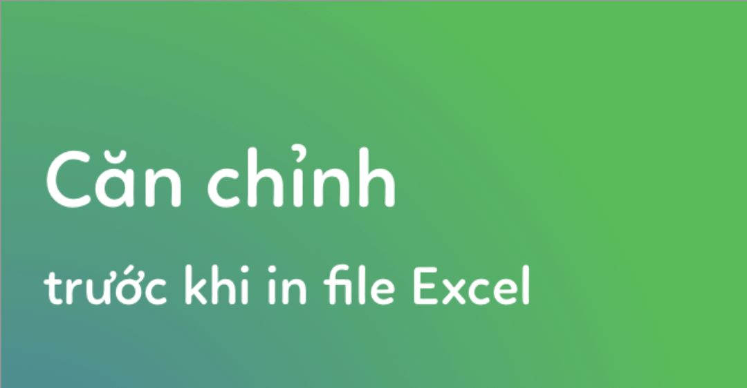 căn chỉnh trước khi in file Excel