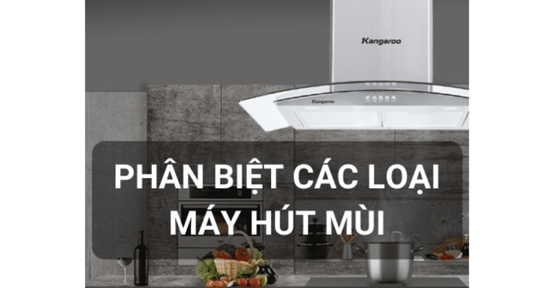 cách phân biệt các loại máy hút mùi