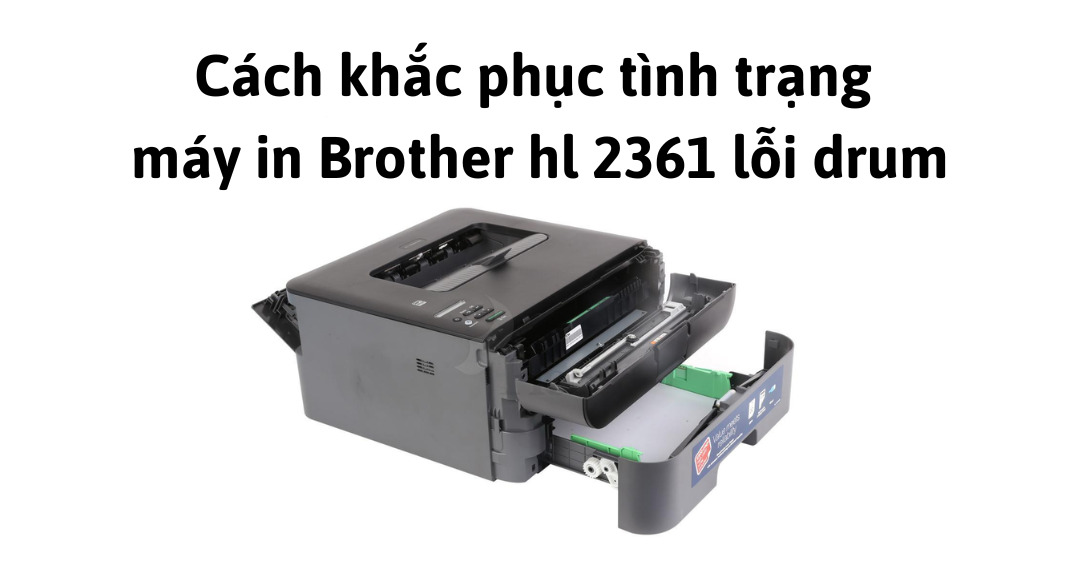 cách khắc phục tình trạng máy in brother hl 2361 lỗi drum