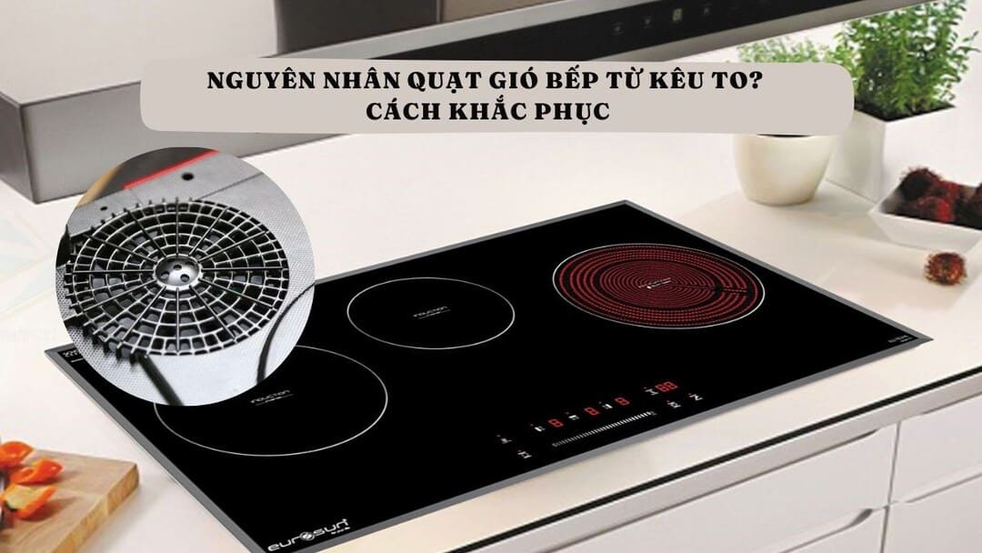 Cách khắc phục quạt gió bếp từ kêu to