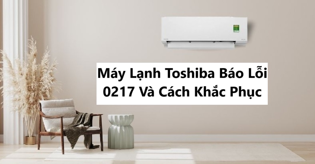 Máy Lạnh Toshiba Báo Lỗi 0217 Và Cách Khắc Phục