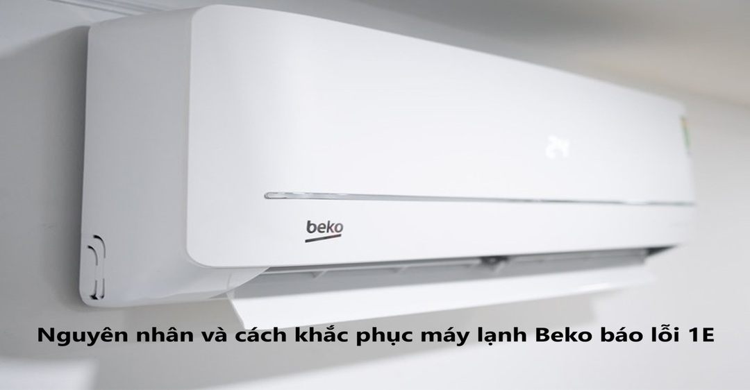 Nguyên nhân và cách khắc phục máy lạnh Beko báo lỗi 1E