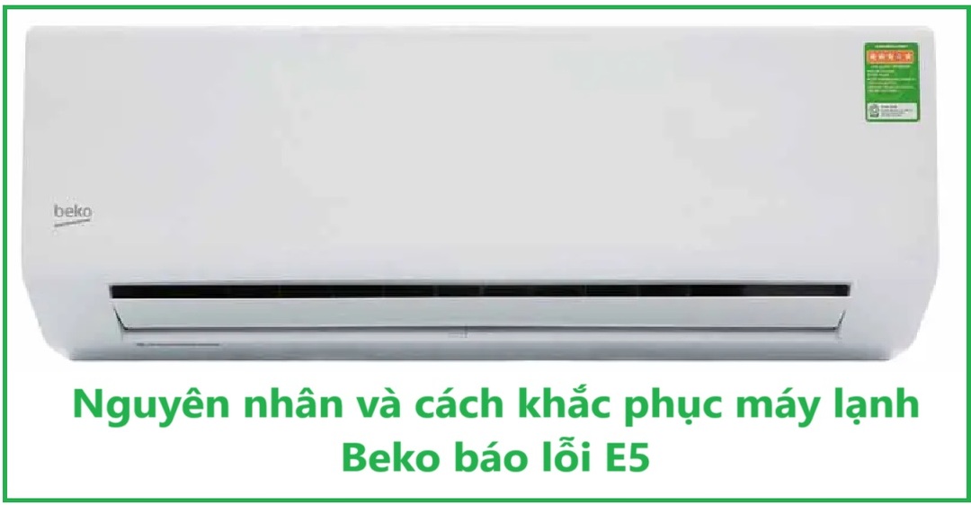 Nguyên nhân và cách khắc phục máy lạnh Beko báo lỗi E5