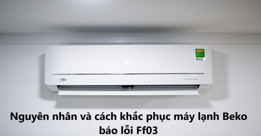 Nguyên nhân và cách khắc phục máy lạnh Beko báo lỗi Ff03