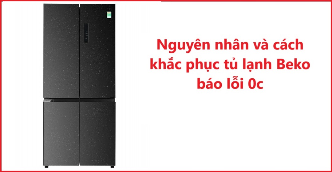 Nguyên nhân và cách khắc phục tủ lạnh Beko báo lỗi 0c