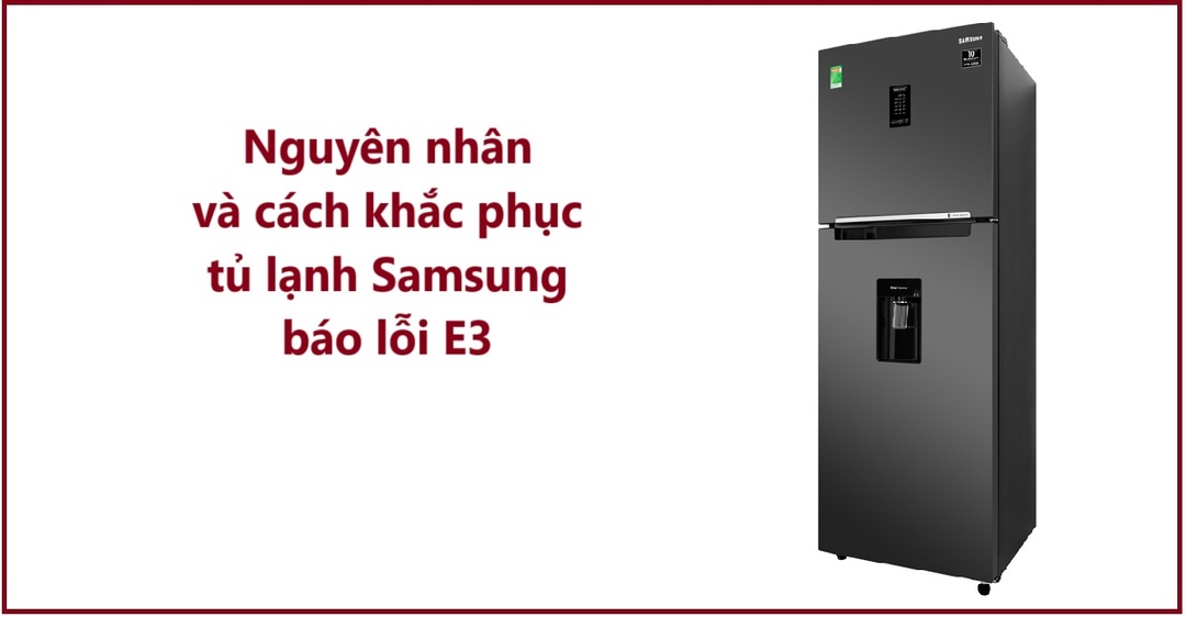 Nguyên nhân và cách khắc phục tủ lạnh Samsung báo lỗi E3