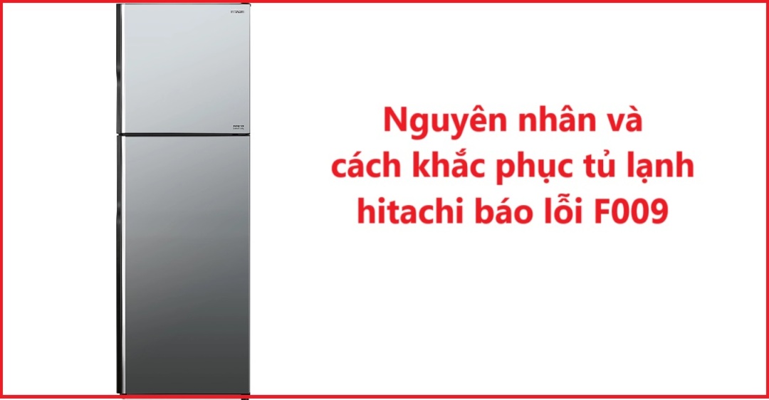 Nguyên nhân và cách khắc phục tủ lạnh hitachi báo lỗi F009