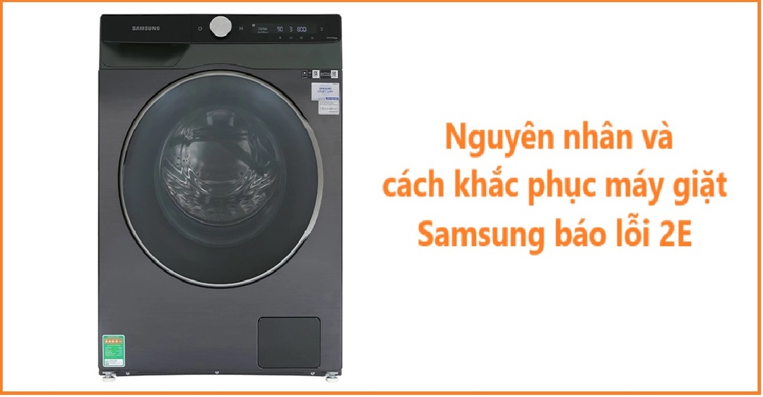Nguyên nhân và cách khắc phục máy giặt Samsung báo lỗi 2E