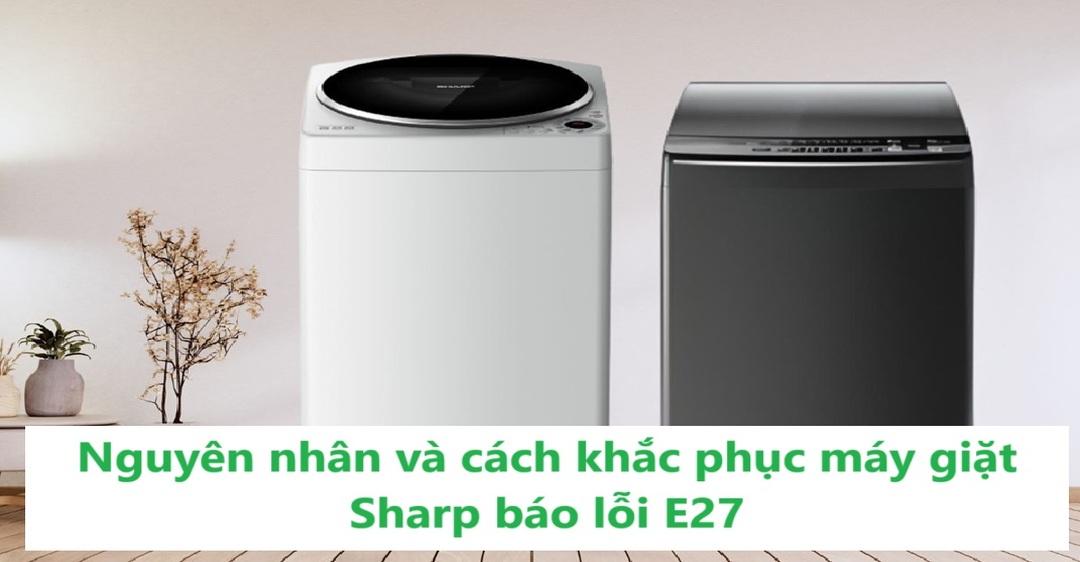 Nguyên nhân và cách khắc phục máy giặt Sharp báo lỗi E27